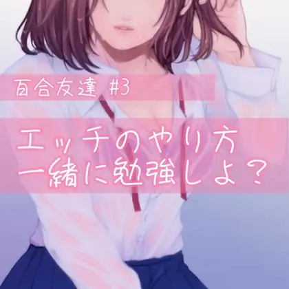 百合友達#3  エッチのやり方、一緒に勉強しよ?