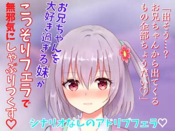 【アドリブフェラ】お兄ちゃんを大好き過ぎる妹がこっそりフェラで無邪気にしゃぶりつくす～お兄ちゃんのアソコに興味深々な妹の甘々フェラ～