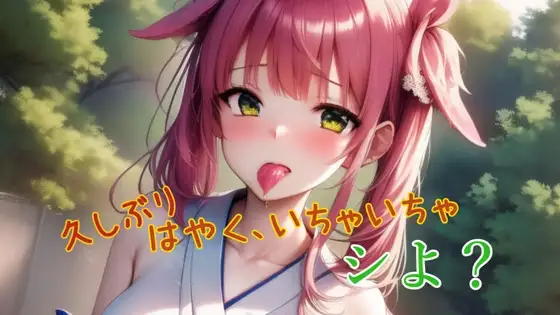 久しぶり!はやく、いちゃいちゃしよ?
