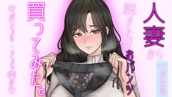 【人妻パンツ買取】人妻から脱ぎたておパンツ買ってみた。パンコキ・フェラ付き大サービス!