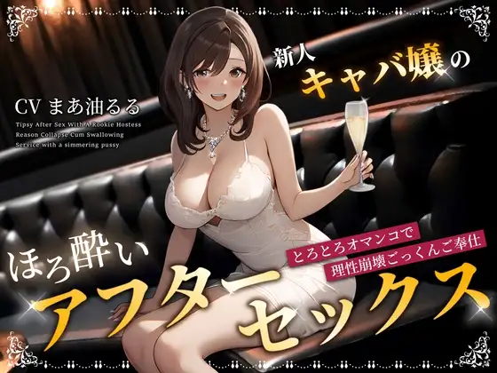 新人キャバ嬢のほろ酔いアフターセックス～とろとろオマンコで理性崩壊ごっくんご奉仕～