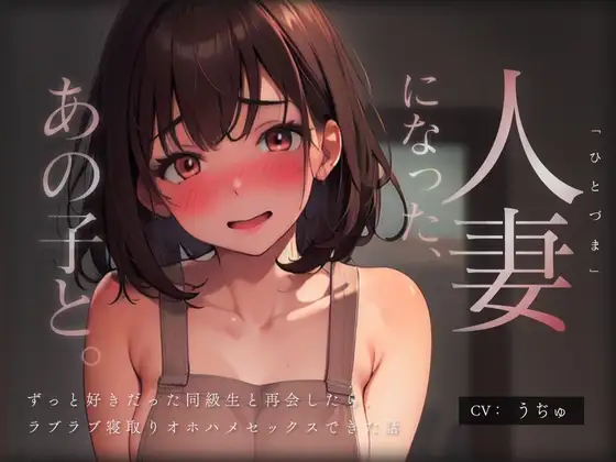 人妻になった、あの子と。 ～ずっと好きだった同級生と再会したら、ラブラブ寝取りオホハメセックスできた話～