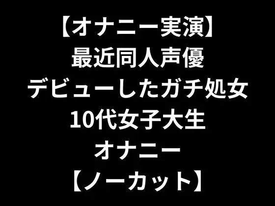 【オナニー実演】 最近同人声優デビューしたガチ処女10代女子大生オナニー 【ノーカット】