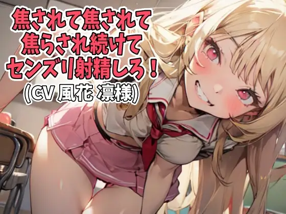 焦されて焦されて焦らされ続けてセンズリ射精しろ!(CV 風花 凛様)