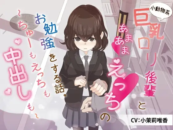 小動物系巨乳ロリ後輩とあまあまえっちのお勉強をする話。～ちゅーもえっちも、中出しも～
