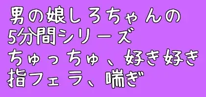 男の娘しろちゃんの5分間えっちボイス集そのいち