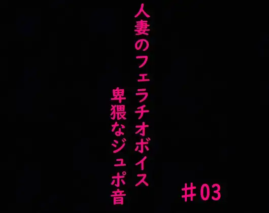 人妻がチンポをしゃぶりつくす!ガチのフェラチオボイス♯03