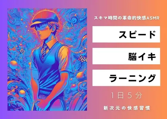 スピード・脳イキ・ラーニング ～スキマ時間の革命的快感ASMR～