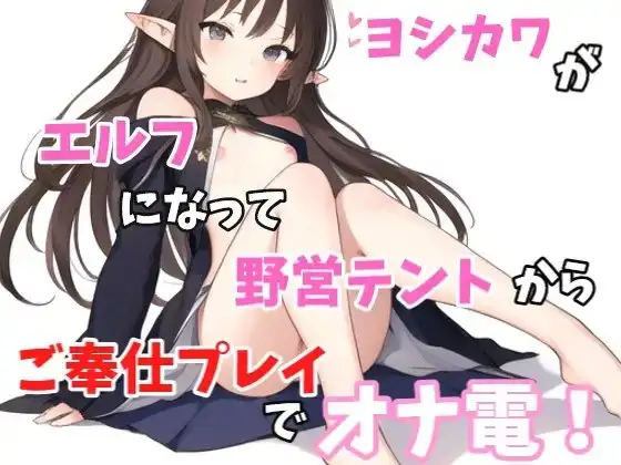 【実録オナニー】「あ～!!野営テントの中なのに声抑えられない!指とまらない!」ヨシカワがエルフになってご奉仕プレイでオナ電!