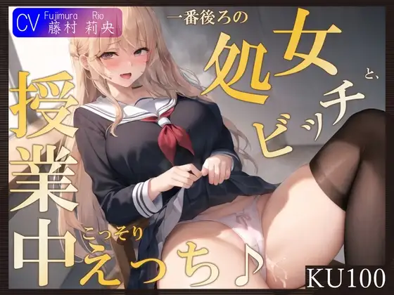 【即抜きKU100】一番後ろの席の処女ビッチと、授業中こっそりえっち♪