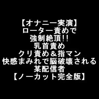 【オナニー実演】 ローター責めで 強制絶頂!! 乳首責め クリ責め&指マン 快感まみれで脳破壊される 某配信者 【ノーカット完全版】