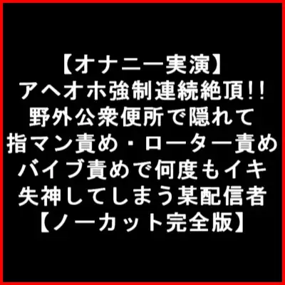 【オナニー実演】 アヘオホ強制連続絶頂!!野外公衆便所で隠れて指マン責め・ローター責め バイブ責めで何度もイキ失神してしまう某配信者【ノーカット完全版】