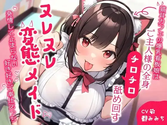 猫耳カフェの爆乳看板娘はご主人様の全身チロチロ舐め回すヌレヌレ変態メイド～発情して止まらない好き好きご奉仕えっち～