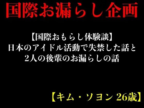 【国際おもらし体験談】日本のアイドル活動で失禁した話と2人の後輩のお漏らしの話【キム・ソヨン 26歳】