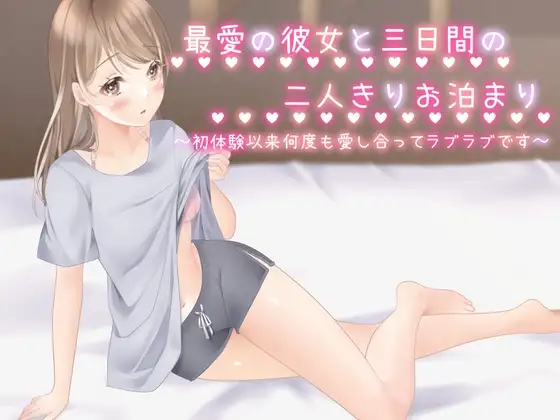 最愛の彼女と三日間の二人きりお泊まり～初体験以来、何度も愛し合ってラブラブです