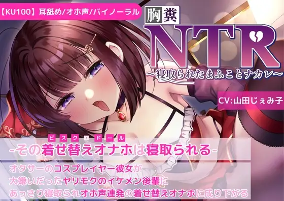 【KU100】【胸糞NTR】その着せ替えオナホ(ビスクドール)は寝取られる-オタサーコスプレイヤー彼女が大嫌いなヤリモクイケメン後輩に寝取られオホ声連発着せ替えオナホに