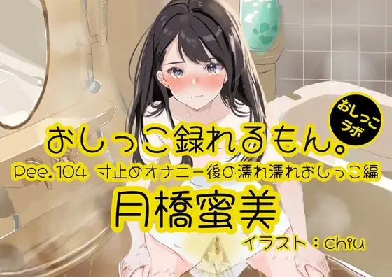 【おしっこ実演】Pee.104月橋蜜美のおしっこ録れるもん。～寸止めオナニー後の濡れ濡れおしっこ編～