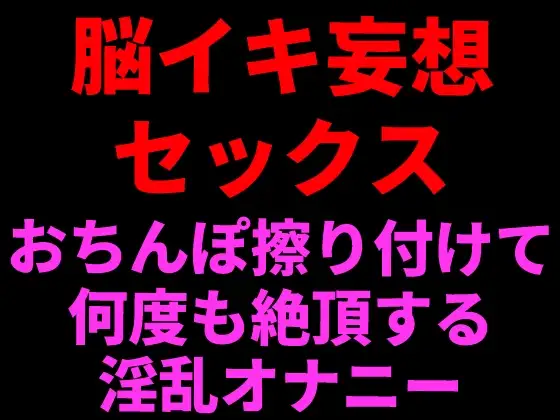 脳イキ妄想セックス ～おちんぽ擦りつけて何度も絶頂する淫乱オナニー～