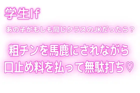 【学生If♡あの子がもしも同じクラスのJKだったら?】粗チンなのもオナニーしてたのもバレたから口止め料を払っても無駄打ち♡