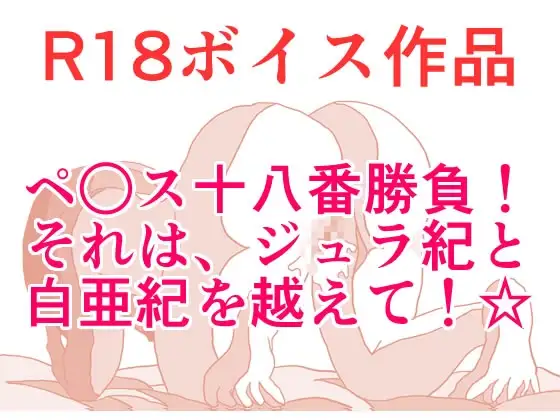 ペ○ス18番勝負！ それは、ジュラ紀と白亜紀を越えて！ じゅっちょりぬちょりすこしっこサービス☆ 本編22分