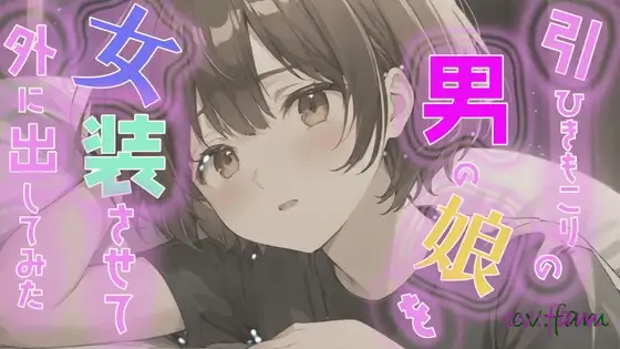 引きこもりの男の娘を女装させて外に出してみた