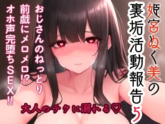 姫宮ぬく美の裏垢活動報告5〜おじさんのねっとり前戯にメロメロ！?オホ声完堕ちSEX〜