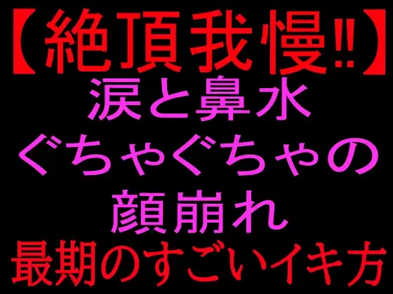 【絶頂我慢!!】涙と鼻水ぐちゃぐちゃの顔崩れ ～最期のすごいイキ方～