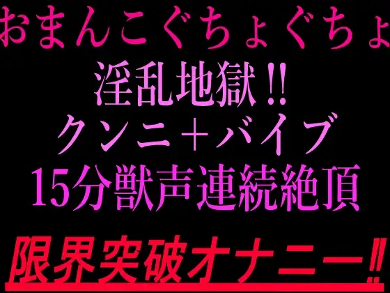 おまんこぐちょぐちょ淫乱地獄‼︎クンニ+バイブ15分獣声連続絶頂‼︎限界突破オナニー‼