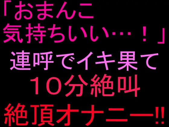 「おまんこ気持ちいい…！」連呼でイキ果て10分絶叫絶頂オナニー‼︎