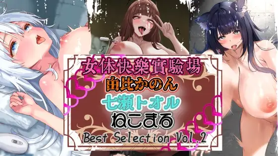 『女体快楽実験場』 Best Selection vol.2「由比かのん」「七瀬トオル」「ねこまる」