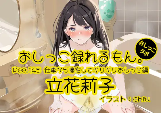 【おしっこ実演】Pee.145立花莉子のおしっこ録れるもん。～仕事から帰宅してギリギリおしっこ編～
