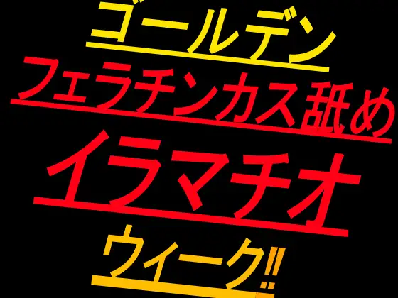 ゴールデンフェラチンカス舐めイラマチオウィーク‼