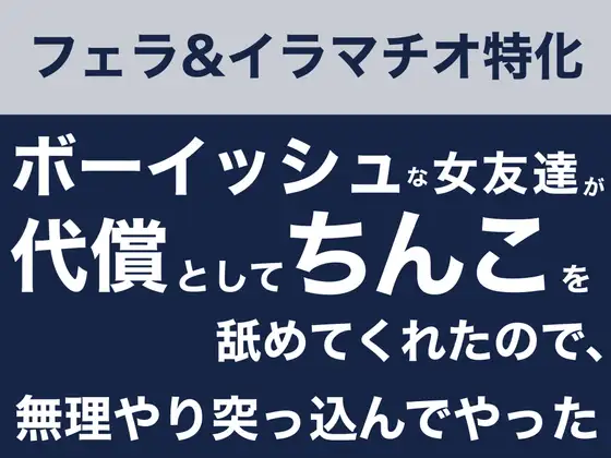 【フェラ&イラマチオ】ボーイッシュな女友達が代償としてちんこを舐めてくれたので、無理やり突っ込んでやった話
