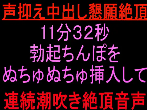 声抑え中出し懇願絶頂11分32秒 ～勃起ちんぽをぬちゅぬちゅ挿入して連続潮吹き絶頂音声〜