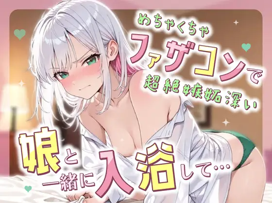 めちゃくちゃファザコンで超絶嫉妬深い娘と一緒に入浴して....