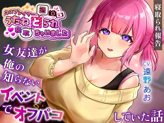 コスプレイヤー うたねとられちゃいました♡ ～女友達が俺の知らないイベントでオフパコしていた話～【寝取られ報告音声】