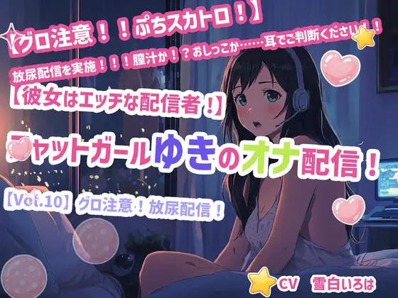【彼女はエッチな配信者!】 チャットガールゆきのオナ配信!【Vol.10】 グロ注意！放尿配信！