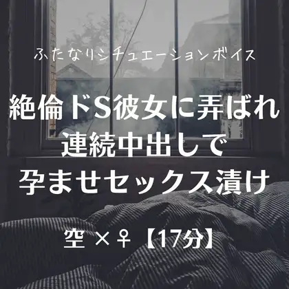 絶倫ドS彼女に弄ばれ連続中出しで孕ませセックス漬け