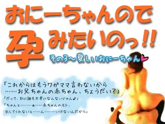 おにーちゃんので、孕みたいのっ!!(怒) その3～いとしいおにーちゃん