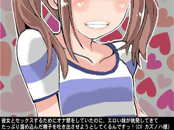 彼女とセックスするためにオナ禁をしていたのに、エロい妹が挑発してきてたっぷり溜め込んだ精子を吐き出させようとしてくるんですっ!(CV カズノハ様)