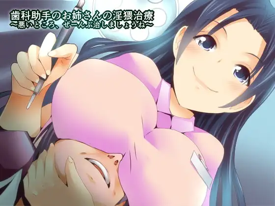 歯科助手のお姉さんの淫猥治療～悪いところ、ぜ～んぶ治しましょうね～