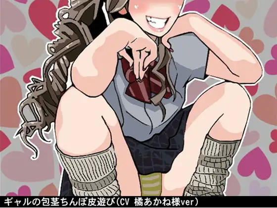 ギャルの包茎ちんぽ皮遊び(CV 橘あかね様ver)