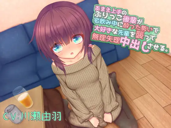 あまえ上手のぶりっこ後輩が宅飲み中に酔った勢いで大好きな先輩を襲って無理矢理中出しさせる。