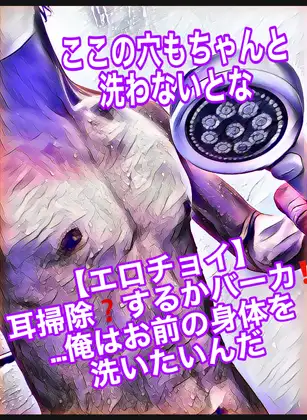 【エロチョイ】耳掃除?するかバーカ!!…俺はお前の身体を洗いたいんだ《ここの穴もちゃんと洗わないとな》