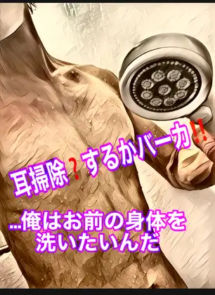 耳掃除?するかバーカ!!…俺はお前の身体を洗いたいんだ