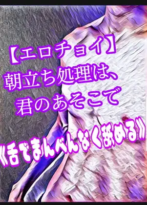 【エロチョイ】朝立ち処理は、君のあそこで《舌でまんべんなく舐める》