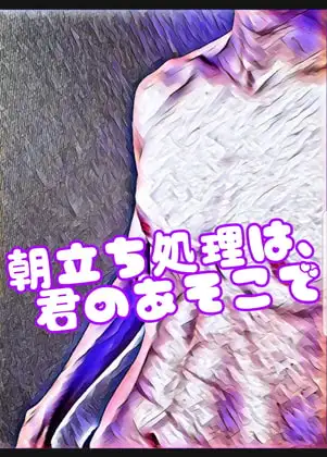 朝立ち処理は、君のあそこで