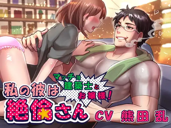 私の彼は絶倫さん～マッチョ建築士とお嬢様!～