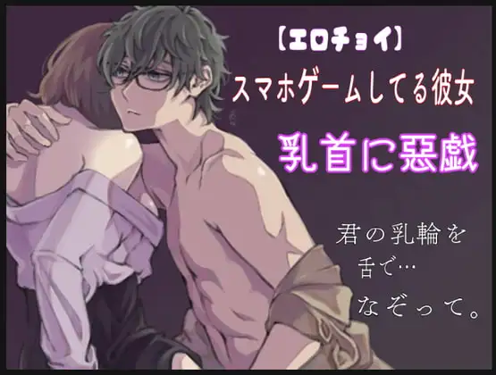 【エロチョイ】スマホゲームしてる彼女の乳首に悪戯〜君の乳輪舌でなぞって〜