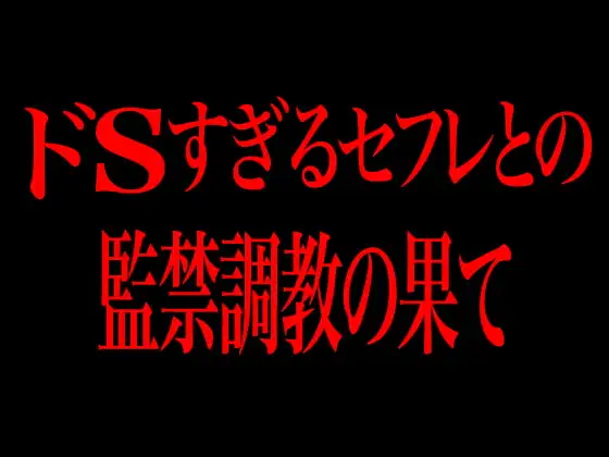 ドSすぎるセフレとの監禁調教の果て